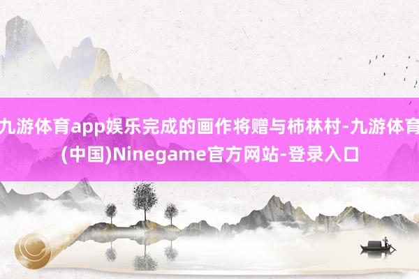 九游体育app娱乐完成的画作将赠与柿林村-九游体育(中国)Ninegame官方网站-登录入口