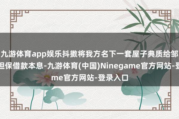 九游体育app娱乐抖擞将我方名下一套屋子典质给邹某用于担保借款本息-九游体育(中国)Ninegame官方网站-登录入口